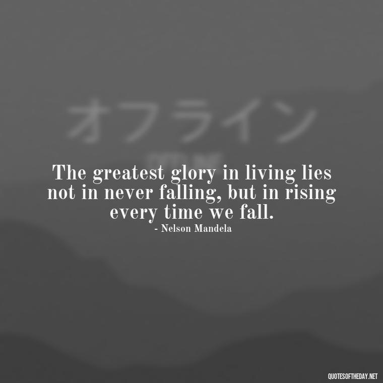 The greatest glory in living lies not in never falling, but in rising every time we fall. - Short Bar Quotes