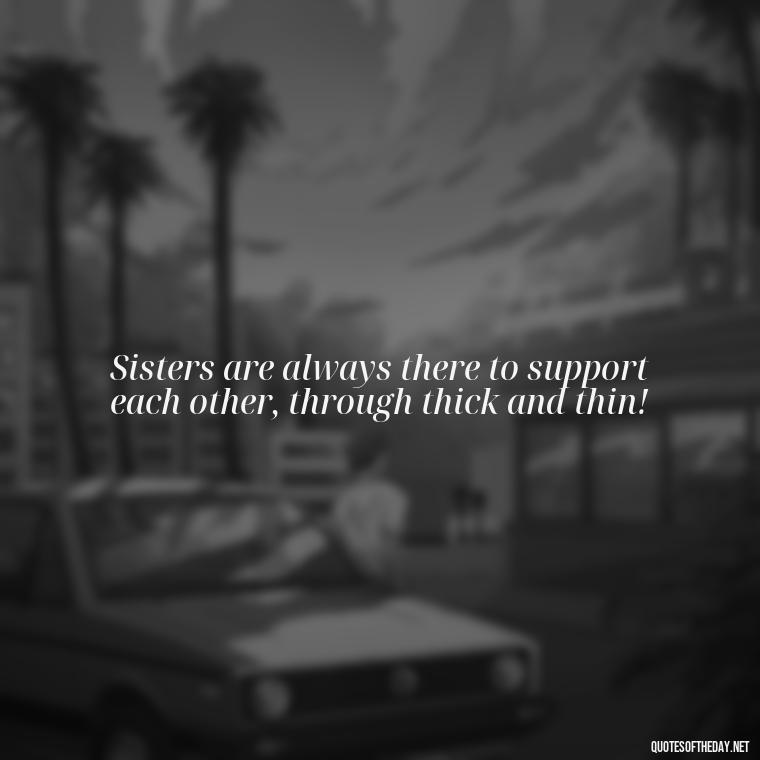 Sisters are always there to support each other, through thick and thin! - Quotes About Love For Sister