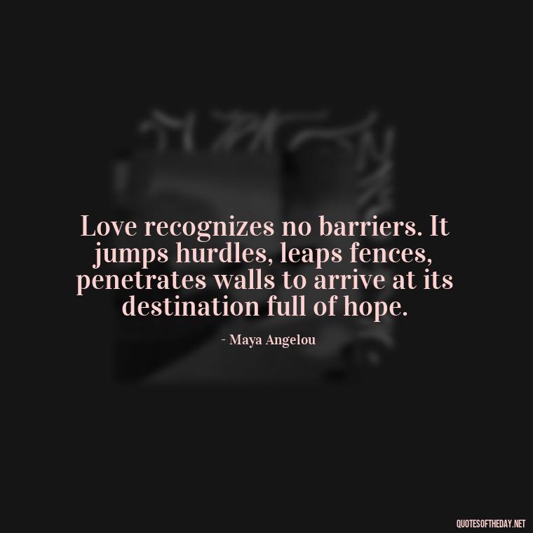 Love recognizes no barriers. It jumps hurdles, leaps fences, penetrates walls to arrive at its destination full of hope. - Love New Relationship Quotes