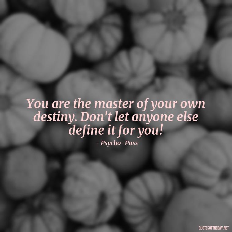 You are the master of your own destiny. Don't let anyone else define it for you! - Anime Short Quotes