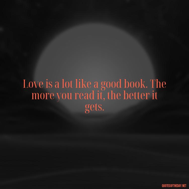 Love is a lot like a good book. The more you read it, the better it gets. - Fb Love Quotes