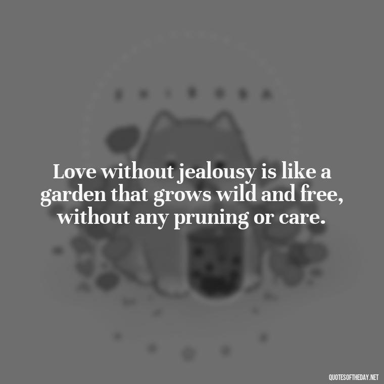 Love without jealousy is like a garden that grows wild and free, without any pruning or care. - Quotes About Jealousy Love