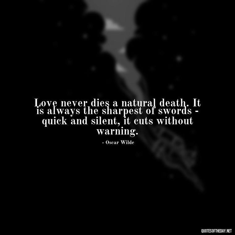 Love never dies a natural death. It is always the sharpest of swords - quick and silent, it cuts without warning. - Quotes About Silence And Love