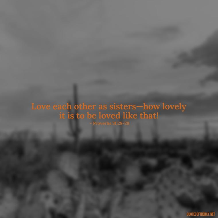 Love each other as sisters—how lovely it is to be loved like that! - Bible Love Quotes For Her