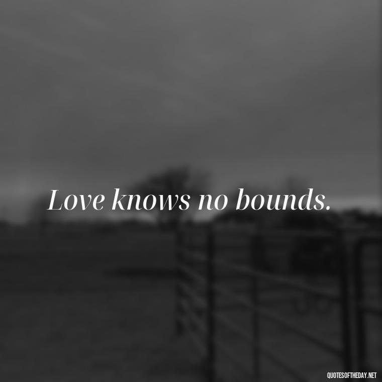 Love knows no bounds. - Love Quotes For Her Shakespeare