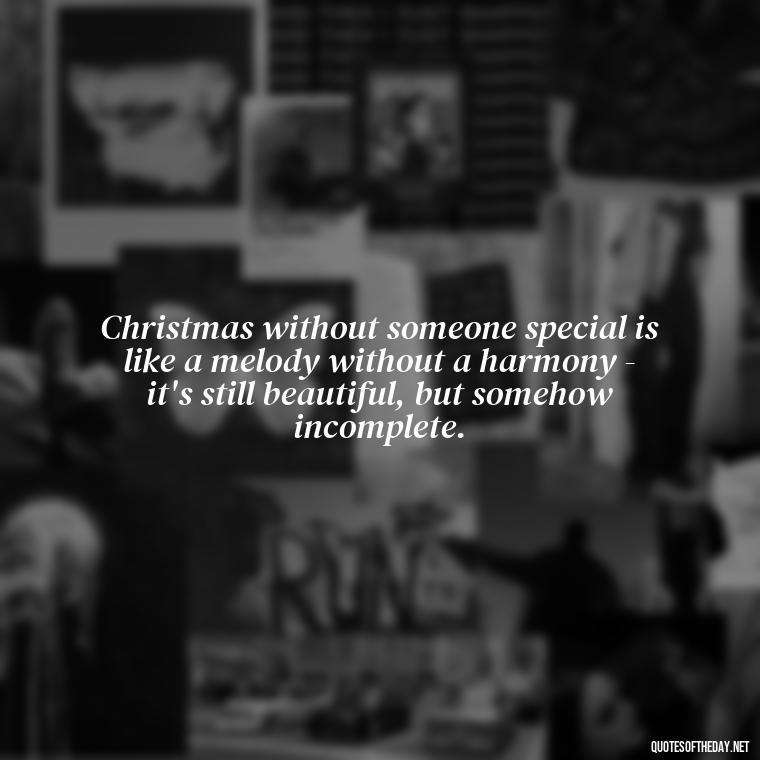 Christmas without someone special is like a melody without a harmony - it's still beautiful, but somehow incomplete. - Missing Loved Ones At Xmas Quotes