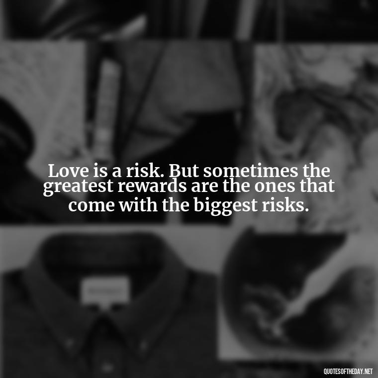 Love is a risk. But sometimes the greatest rewards are the ones that come with the biggest risks. - Love Quotes Breaking Up