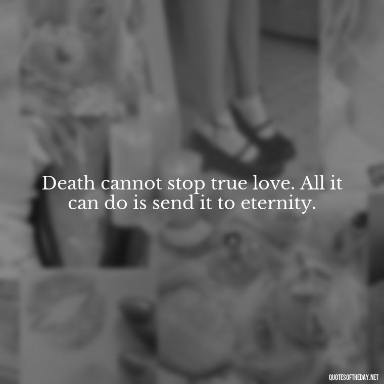 Death cannot stop true love. All it can do is send it to eternity. - Quotes About Passed Loved Ones