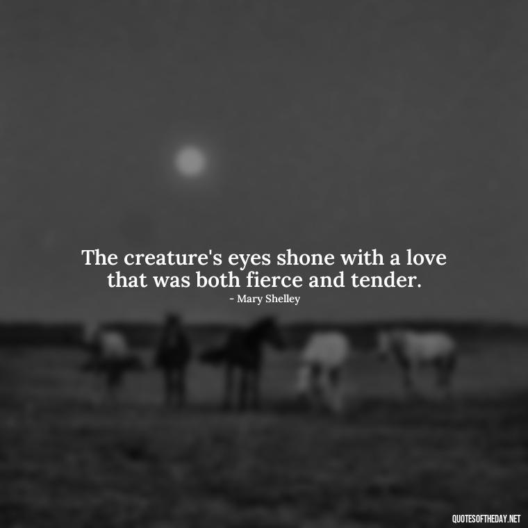 The creature's eyes shone with a love that was both fierce and tender. - Frankenstein Love Quotes