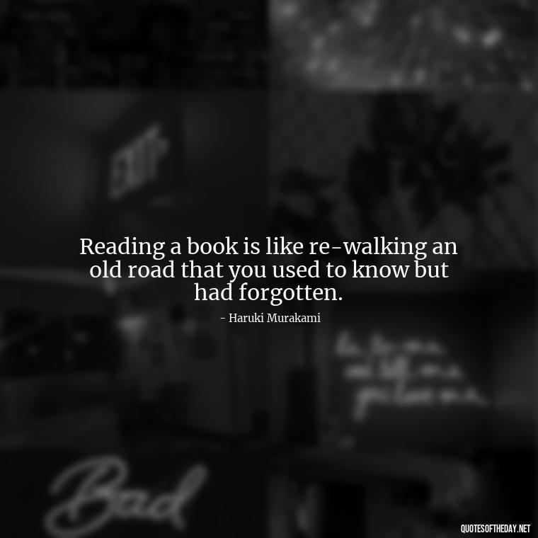 Reading a book is like re-walking an old road that you used to know but had forgotten. - Quotes About The Love Of Reading