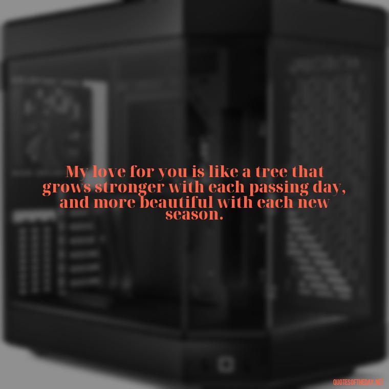My love for you is like a tree that grows stronger with each passing day, and more beautiful with each new season. - Love U Boyfriend Quotes