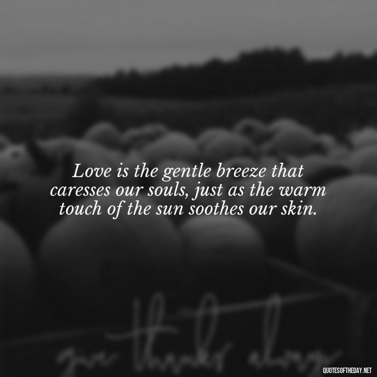 Love is the gentle breeze that caresses our souls, just as the warm touch of the sun soothes our skin. - Love And Sun Quotes