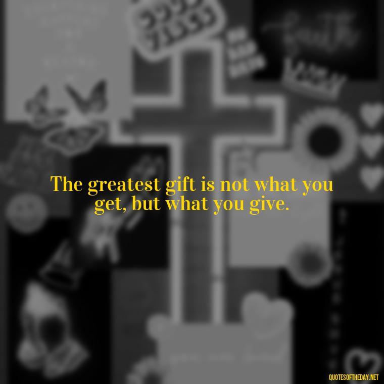 The greatest gift is not what you get, but what you give. - Anime Quotes Short