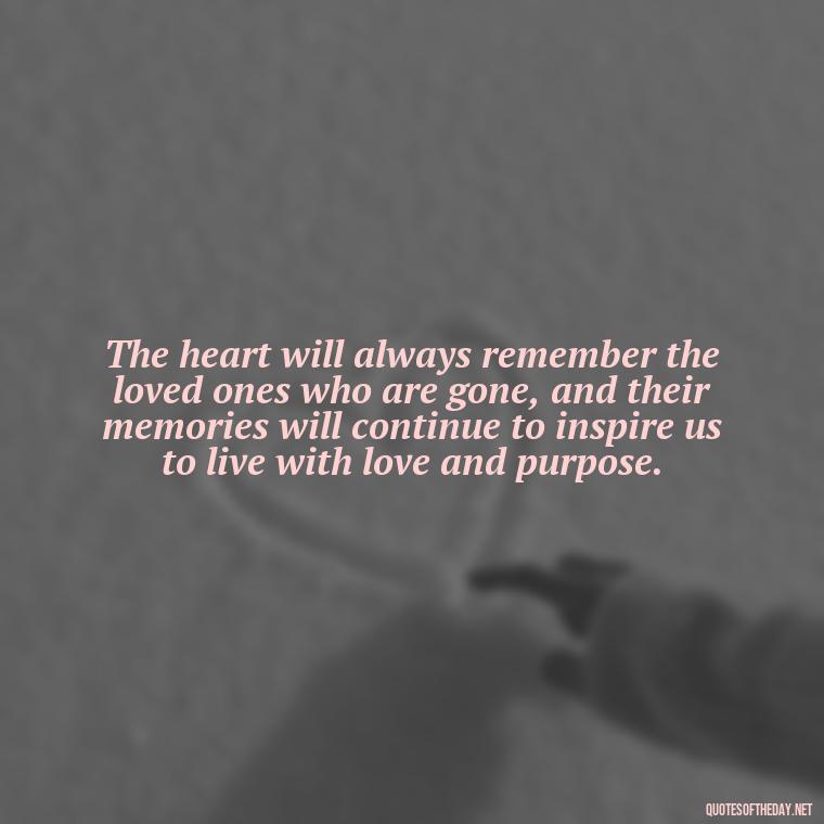 The heart will always remember the loved ones who are gone, and their memories will continue to inspire us to live with love and purpose. - After Losing A Loved One Quotes