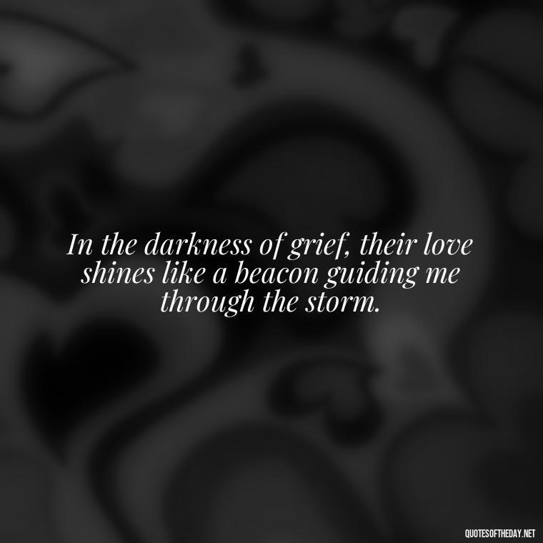 In the darkness of grief, their love shines like a beacon guiding me through the storm. - Inspirational Quotes On Death Of Loved One