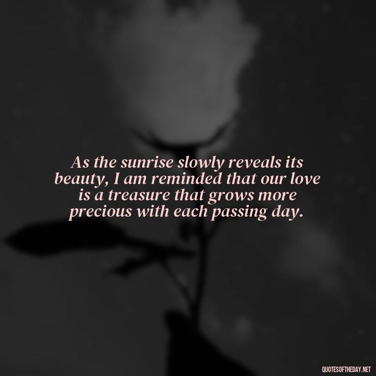 As the sunrise slowly reveals its beauty, I am reminded that our love is a treasure that grows more precious with each passing day. - Quotes About Sunrise And Love