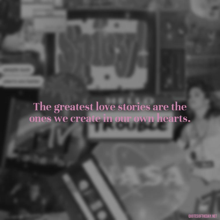 The greatest love stories are the ones we create in our own hearts. - Love Popular Quotes