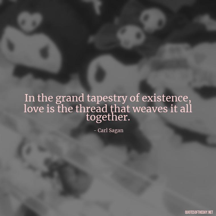 In the grand tapestry of existence, love is the thread that weaves it all together. - Carl Sagan Quotes About Love