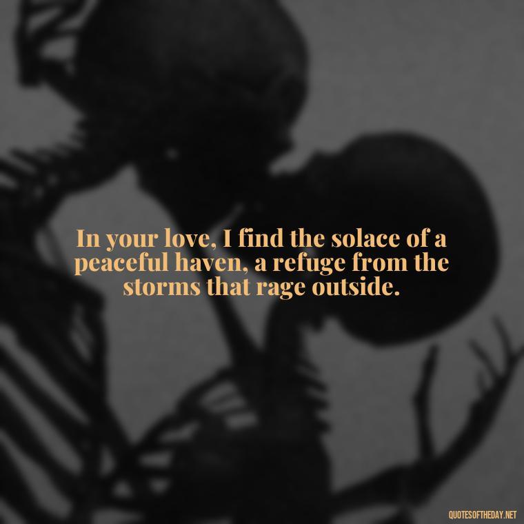 In your love, I find the solace of a peaceful haven, a refuge from the storms that rage outside. - Love Quotes Greek Mythology