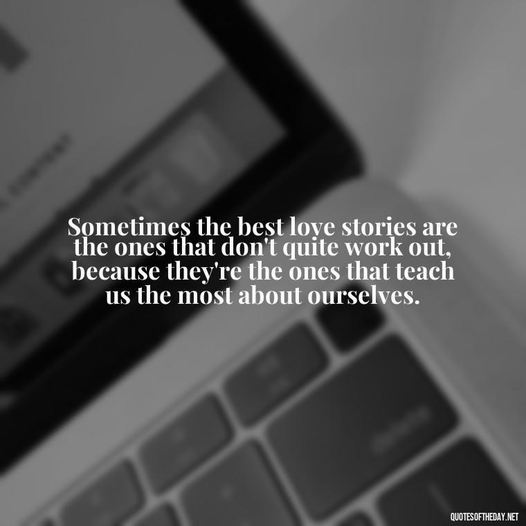 Sometimes the best love stories are the ones that don't quite work out, because they're the ones that teach us the most about ourselves. - Love Quotes For Breakups