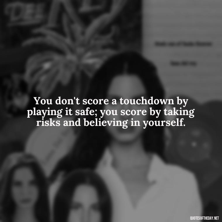 You don't score a touchdown by playing it safe; you score by taking risks and believing in yourself. - Football And Love Quotes