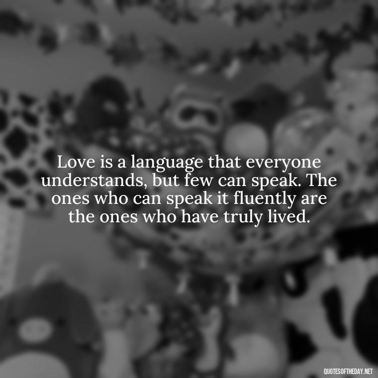 Love is a language that everyone understands, but few can speak. The ones who can speak it fluently are the ones who have truly lived. - Love And Lust Quotes