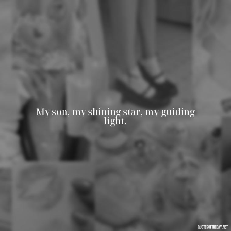 My son, my shining star, my guiding light. - Quotes About Love For Your Son