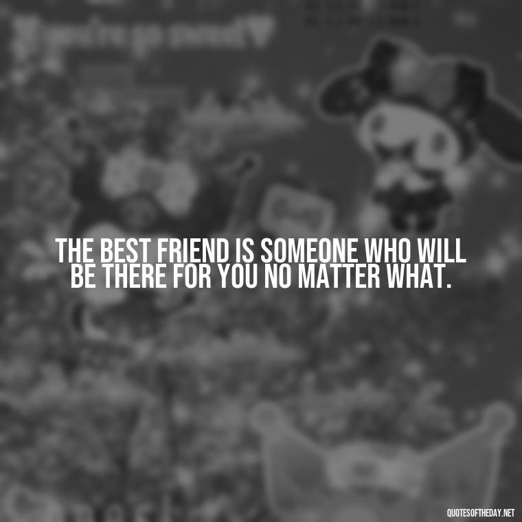 The best friend is someone who will be there for you no matter what. - Friends Family Love Quotes