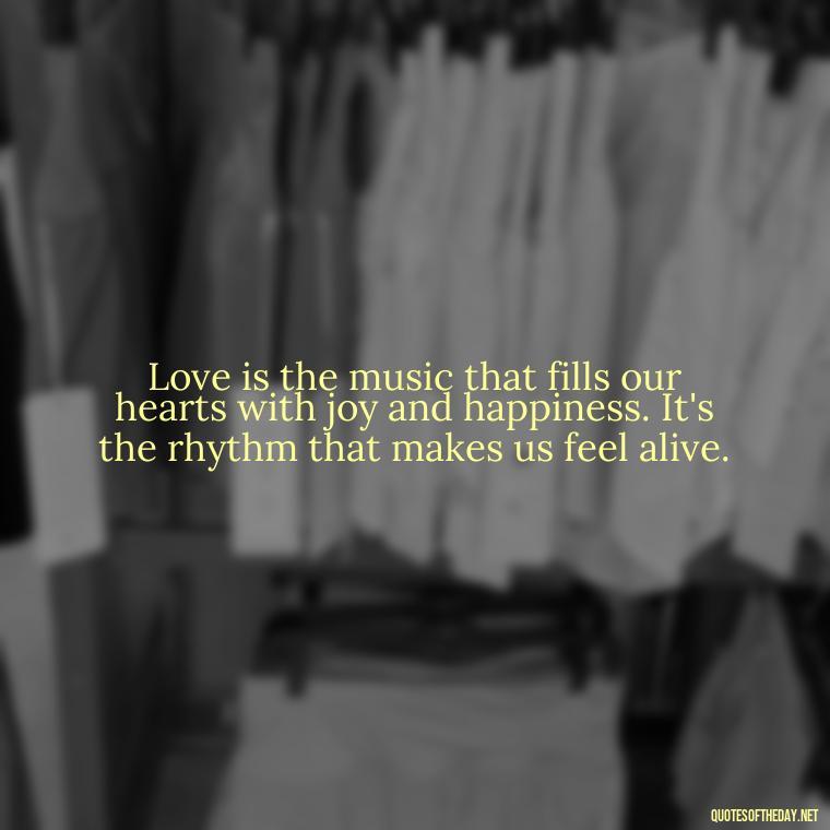 Love is the music that fills our hearts with joy and happiness. It's the rhythm that makes us feel alive. - Love Blooms Quotes