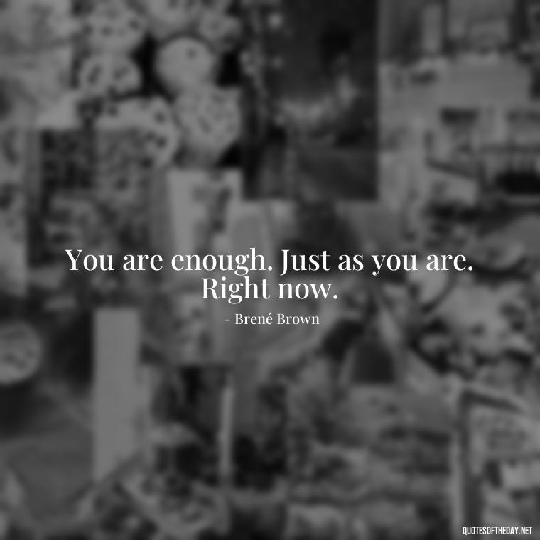 You are enough. Just as you are. Right now. - Cute Quotes About Self Love