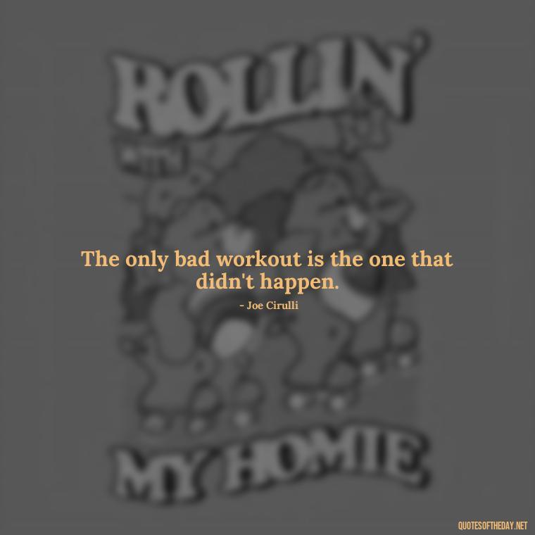 The only bad workout is the one that didn't happen. - Exercise Quotes Short