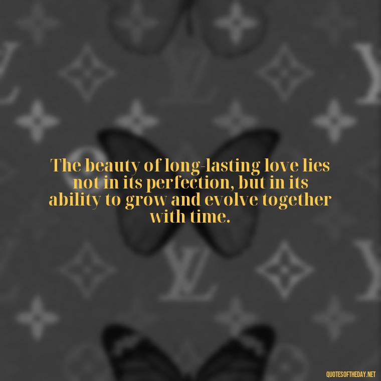 The beauty of long-lasting love lies not in its perfection, but in its ability to grow and evolve together with time. - Long And Lasting Love Quotes