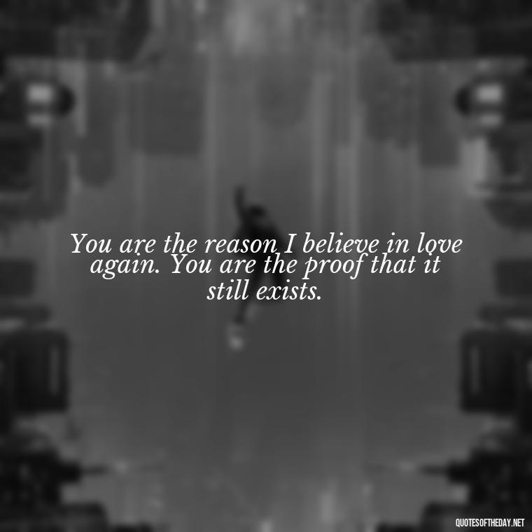 You are the reason I believe in love again. You are the proof that it still exists. - Love Sayings And Quotes For Her