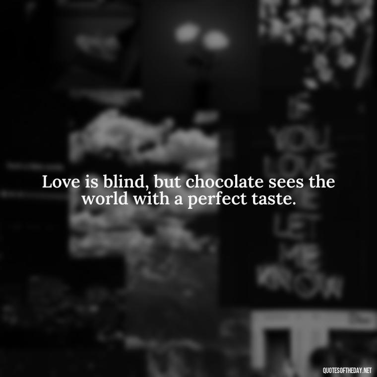 Love is blind, but chocolate sees the world with a perfect taste. - Love For Chocolate Quotes