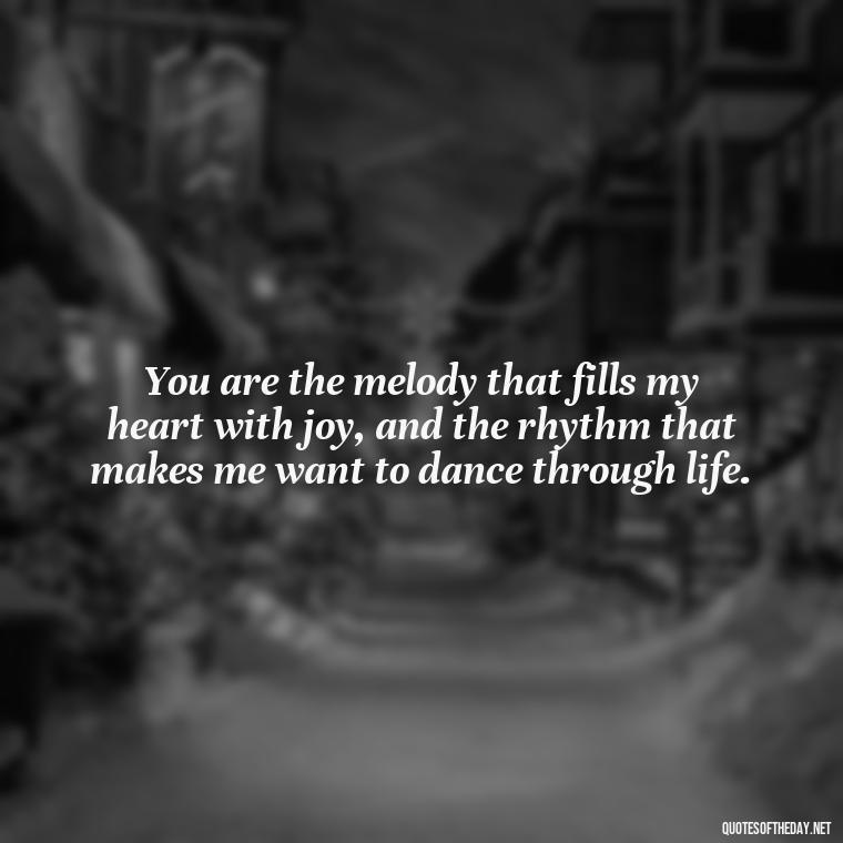 You are the melody that fills my heart with joy, and the rhythm that makes me want to dance through life. - Country Love Quotes For Him