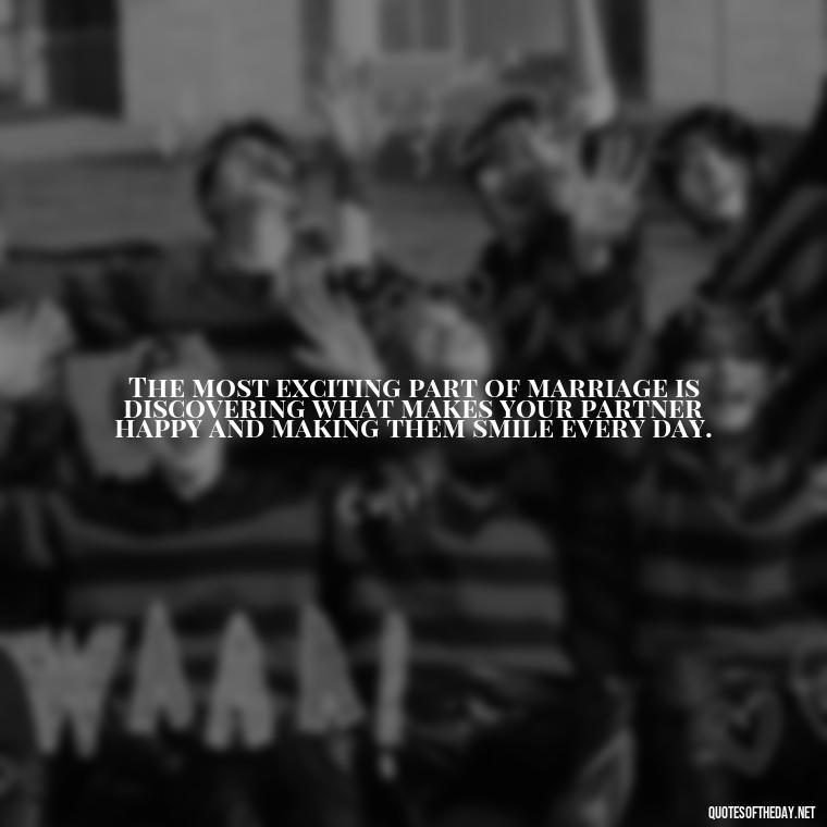 The most exciting part of marriage is discovering what makes your partner happy and making them smile every day. - Short Quotes For Newly Married Couple