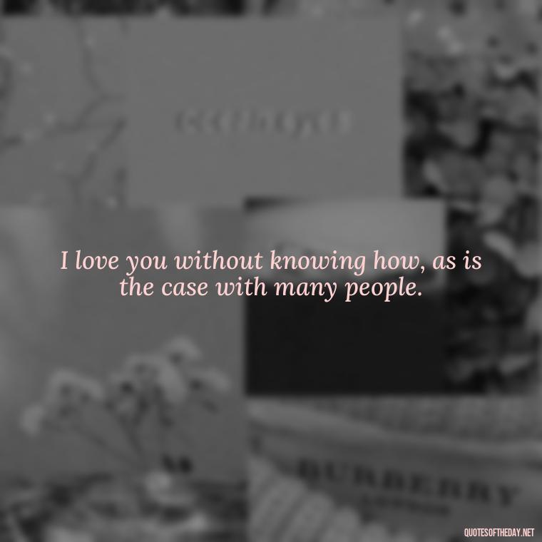 I love you without knowing how, as is the case with many people. - I Love You My Friend Quotes