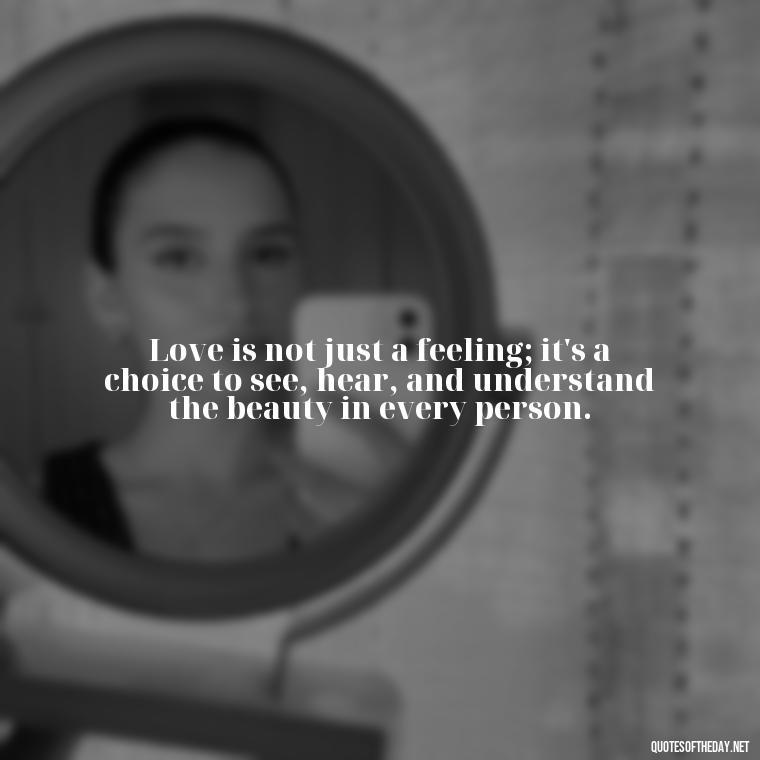 Love is not just a feeling; it's a choice to see, hear, and understand the beauty in every person. - Love Quotes Understanding