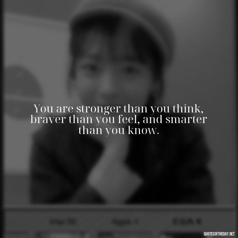 You are stronger than you think, braver than you feel, and smarter than you know. - Fitness Quotes Short