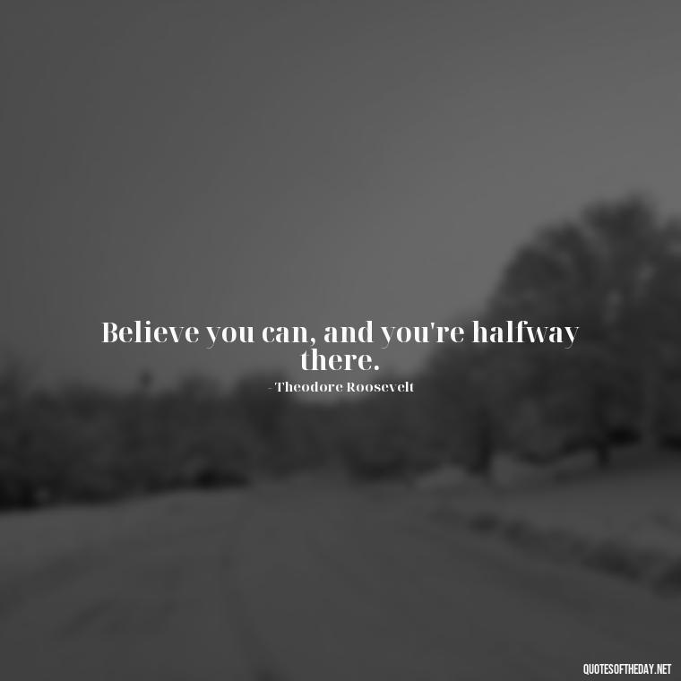 Believe you can, and you're halfway there. - Motivational Self Love Quotes