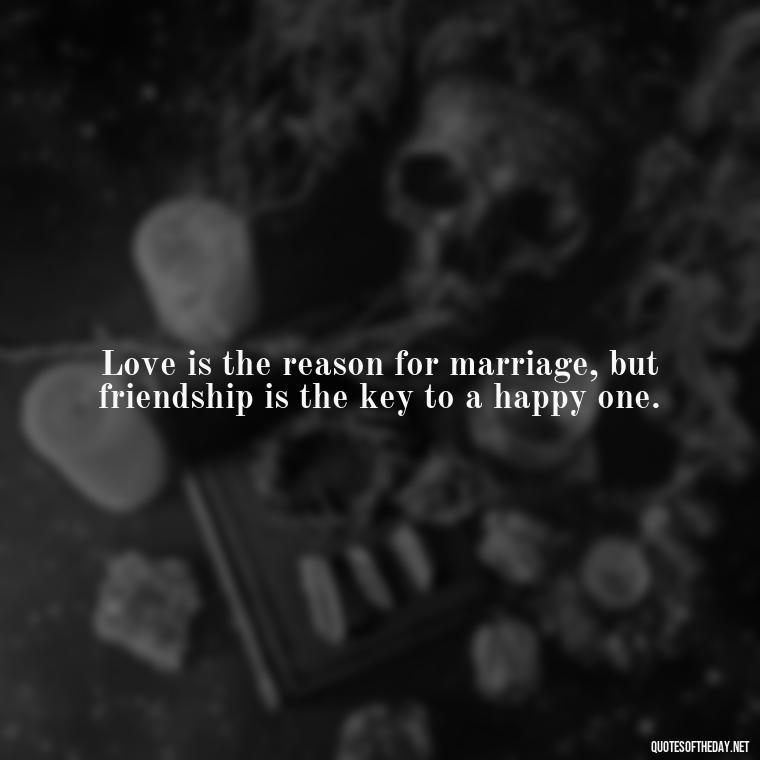 Love is the reason for marriage, but friendship is the key to a happy one. - Love Marriage Success Quotes