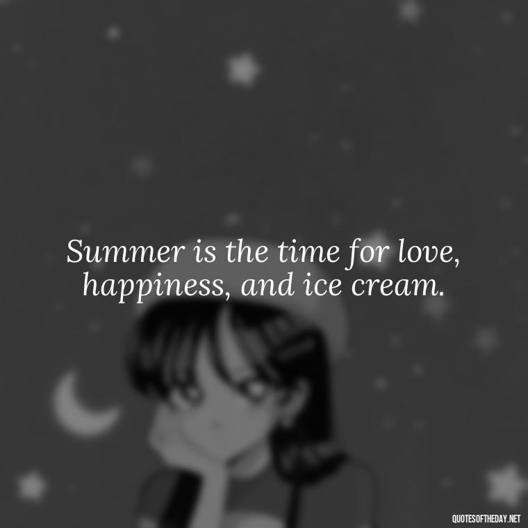 Summer is the time for love, happiness, and ice cream. - Happiness Short Summer Quotes