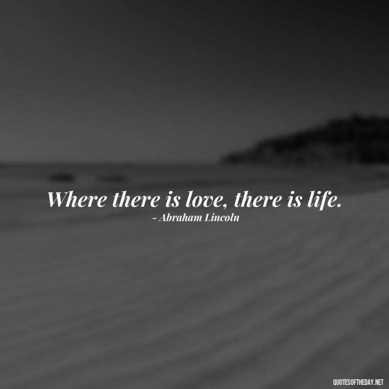 Where there is love, there is life. - Love Quotes Cheating