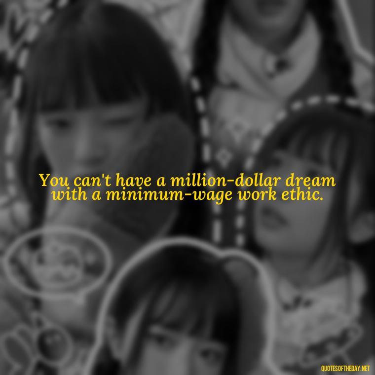 You can't have a million-dollar dream with a minimum-wage work ethic. - Love Quotes For The World