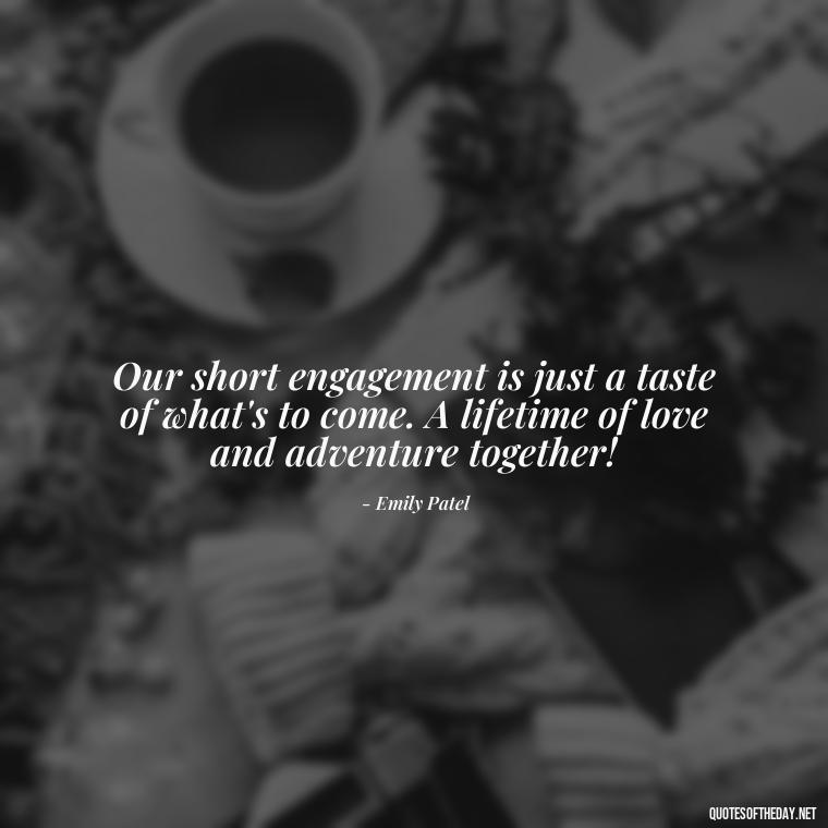 Our short engagement is just a taste of what's to come. A lifetime of love and adventure together! - Short Engagement Quotes