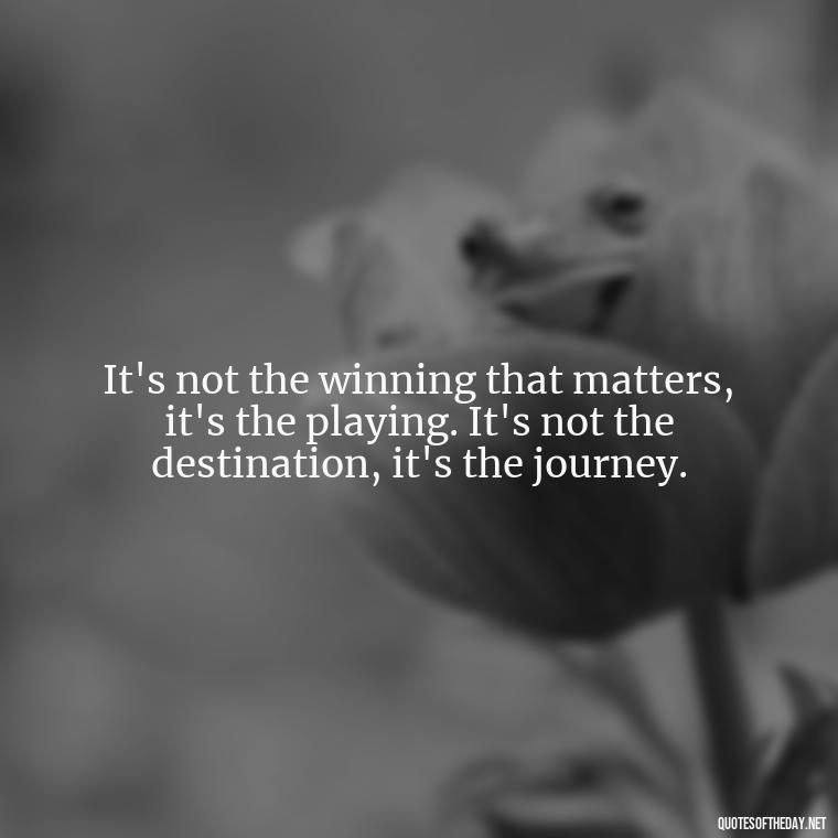 It's not the winning that matters, it's the playing. It's not the destination, it's the journey. - Short Quotes For Athletes