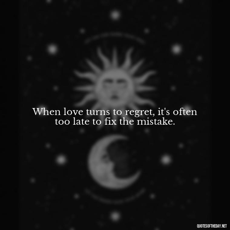 When love turns to regret, it's often too late to fix the mistake. - Mistaken Love Quotes