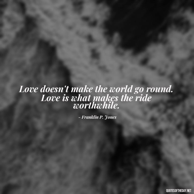 Love doesn't make the world go round. Love is what makes the ride worthwhile. - Love And Work Quotes