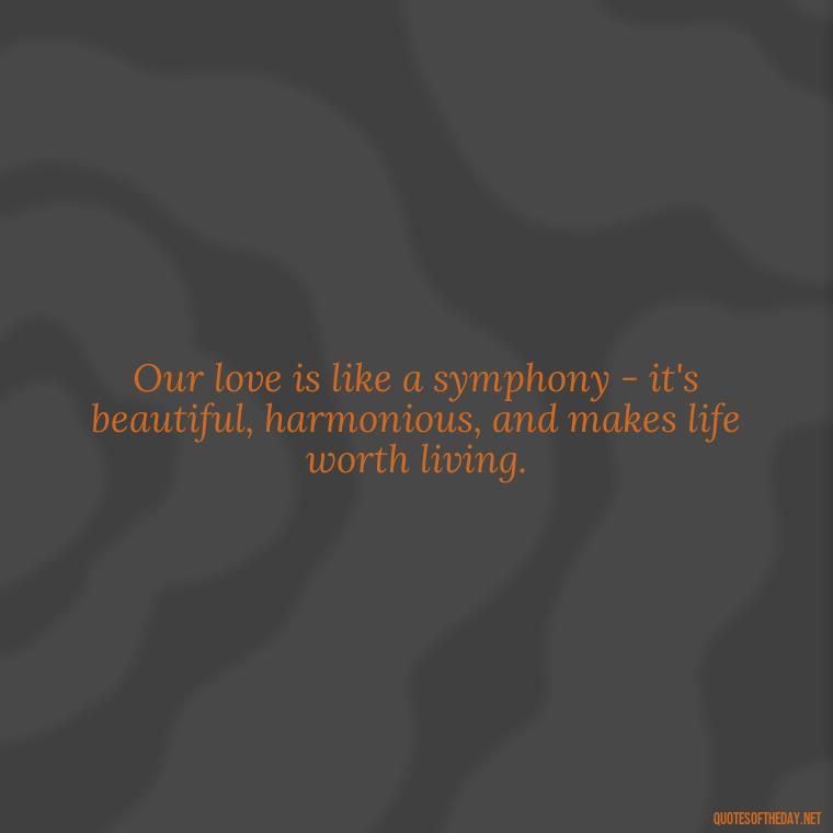 Our love is like a symphony - it's beautiful, harmonious, and makes life worth living. - 1 Line Love Quotes