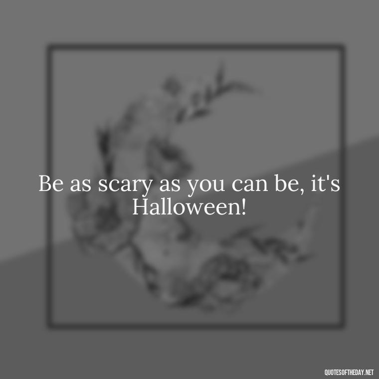 Be as scary as you can be, it's Halloween! - Halloween Short Quotes